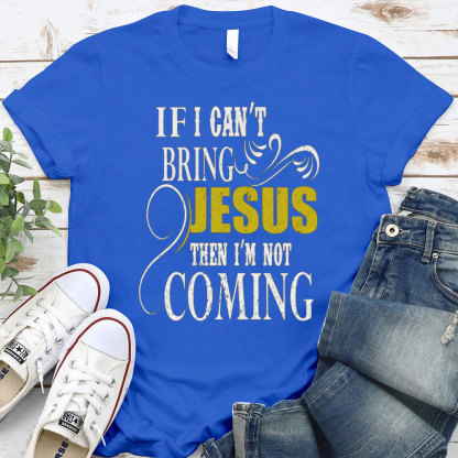If I Can Not Bring Jesus I Am Not Coming Christian T-Shirt