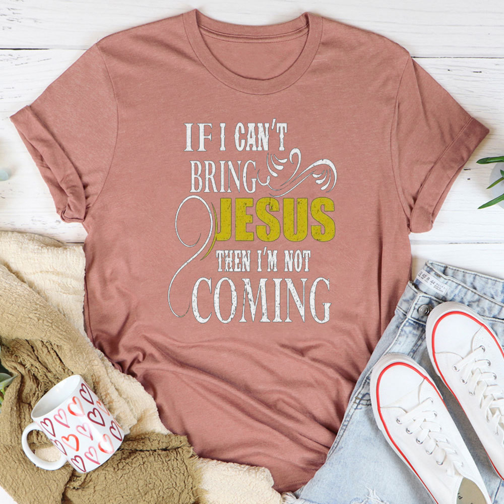 If I Can Not Bring Jesus I Am Not Coming Christian T-Shirt