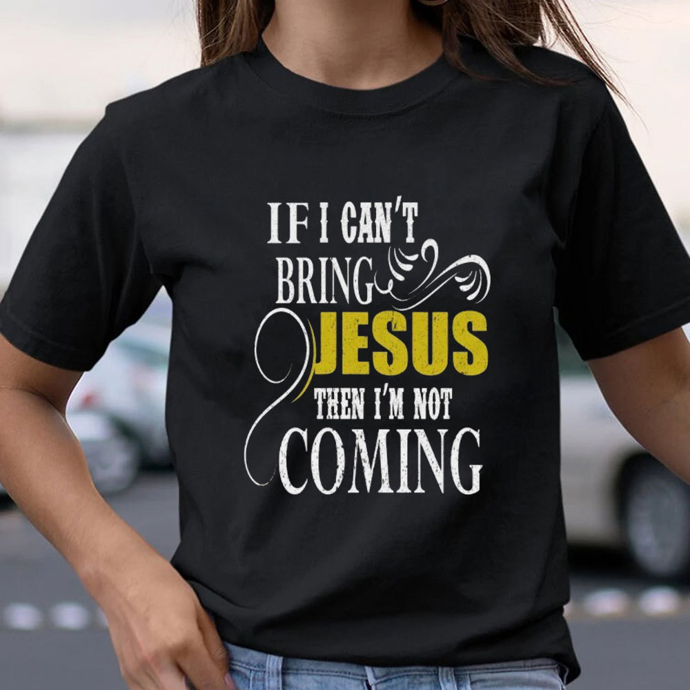 If I Can Not Bring Jesus I Am Not Coming Christian T-Shirt