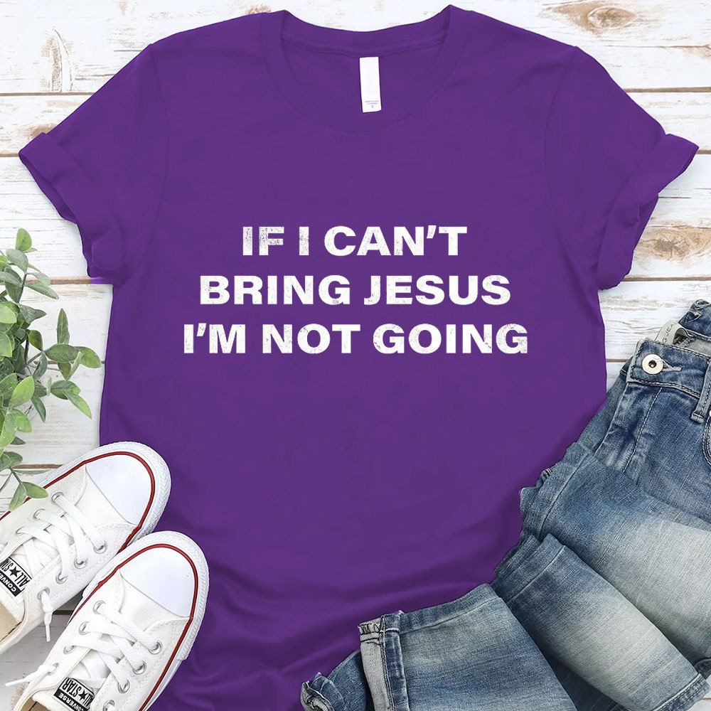 If I Can Not Bring Jesus I Am Not Going Christian T-Shirt