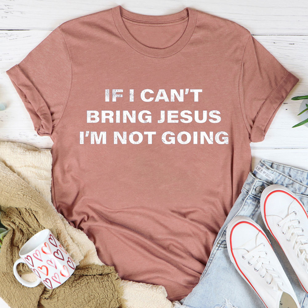 If I Can Not Bring Jesus I Am Not Going Christian T-Shirt