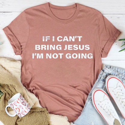 If I Can Not Bring Jesus I Am Not Going Christian T-Shirt