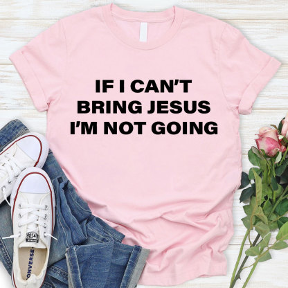 If I Can Not Bring Jesus I Am Not Going Christian T-Shirt