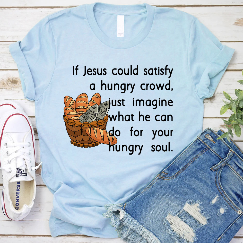 If Jesus Can Satisfy A Hungry Crowd Humor Christian T-Shirt