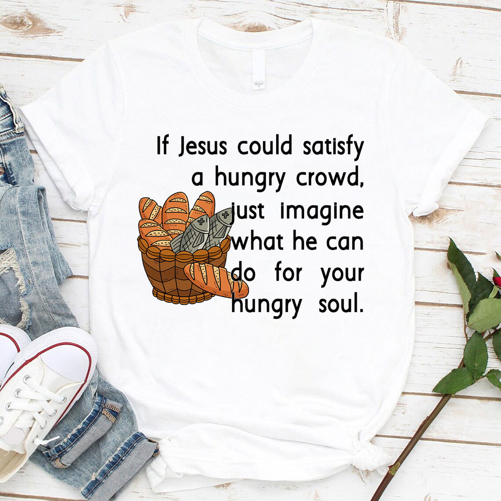 If Jesus Can Satisfy A Hungry Crowd Humor Christian T-Shirt
