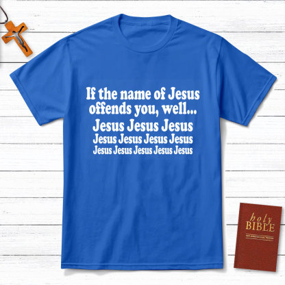 If The Name Of Jesus Offends You Funny Christian T-Shirt