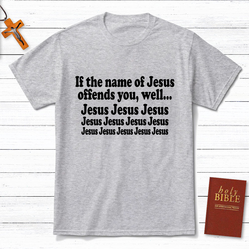 If The Name Of Jesus Offends You Funny Christian T-Shirt