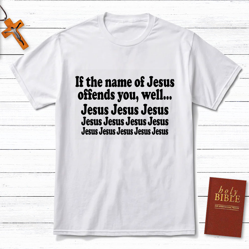 If The Name Of Jesus Offends You Funny Christian T-Shirt