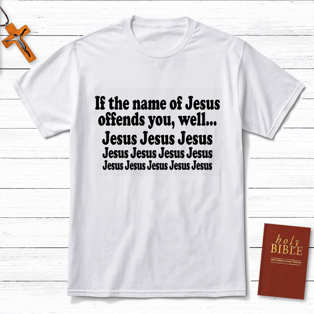 If The Name Of Jesus Offends You Funny Christian T-Shirt