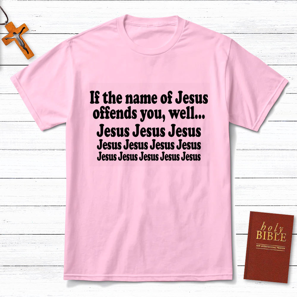 If The Name Of Jesus Offends You Funny Christian T-Shirt