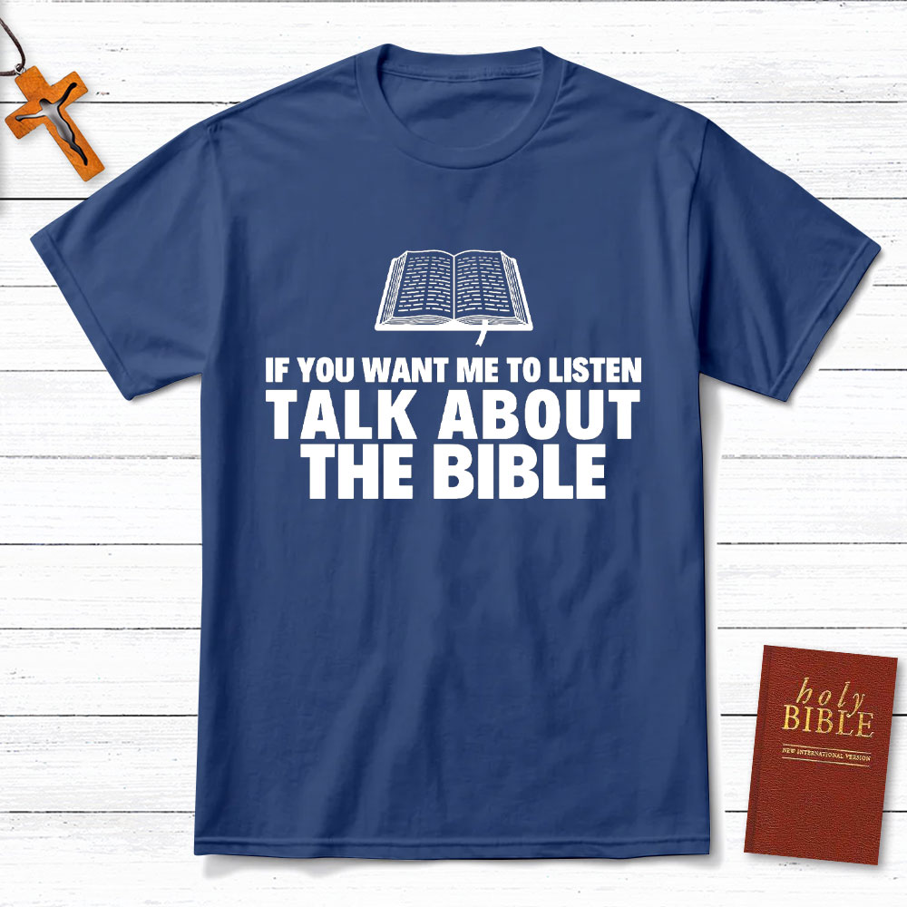 If You Want Me To Listen Talk About The Bible Christian T-Shirt