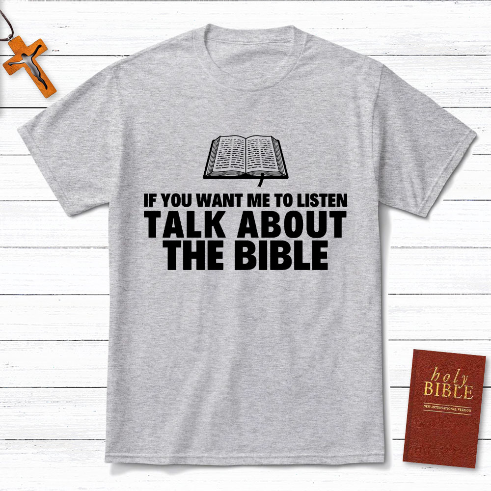 If You Want Me To Listen Talk About The Bible Christian T-Shirt