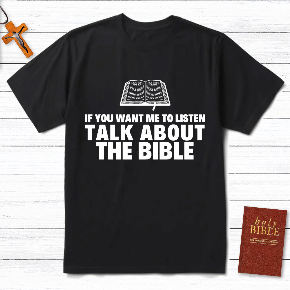If You Want Me To Listen Talk About The Bible Christian T-Shirt