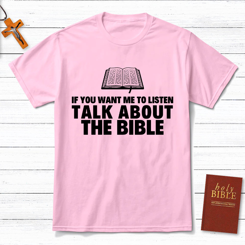 If You Want Me To Listen Talk About The Bible Christian T-Shirt