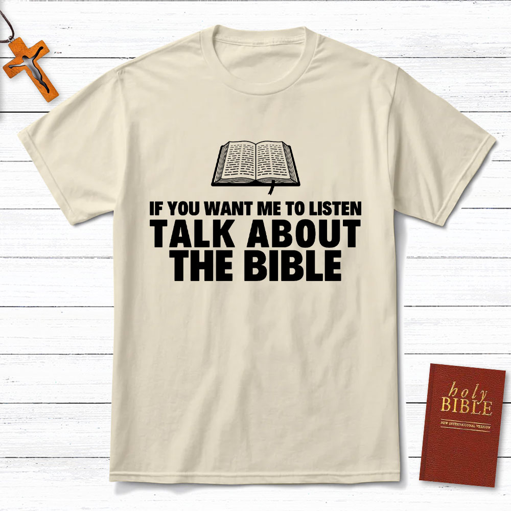 If You Want Me To Listen Talk About The Bible Christian T-Shirt