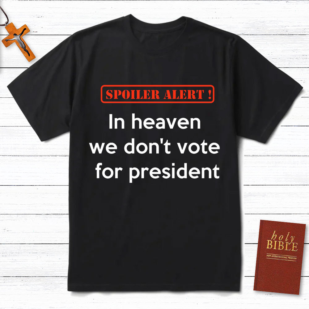 In Heaven We Do Not Vote For President Christian T-Shirt