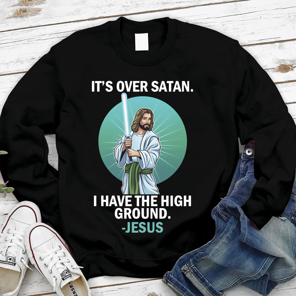 It Is Over I Have High Ground Christian Sweatshirt