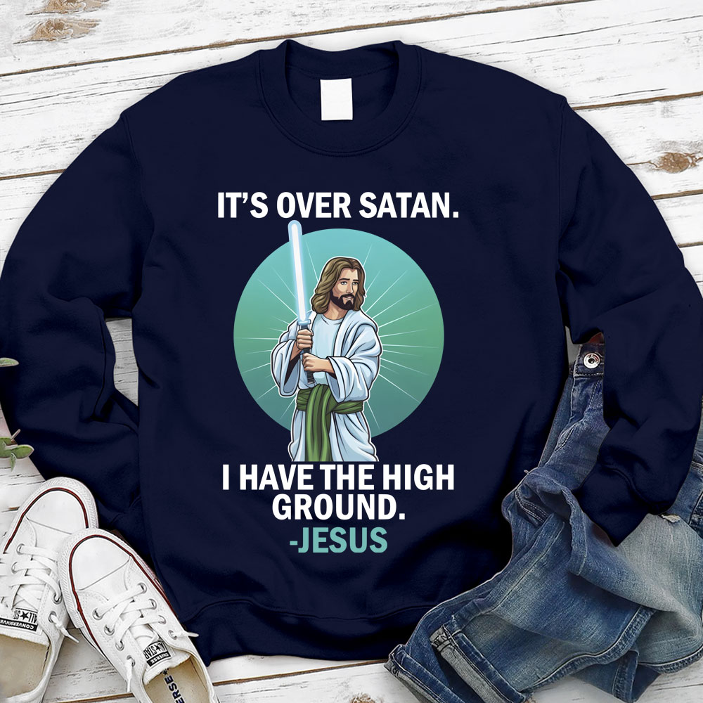 It Is Over I Have High Ground Christian Sweatshirt