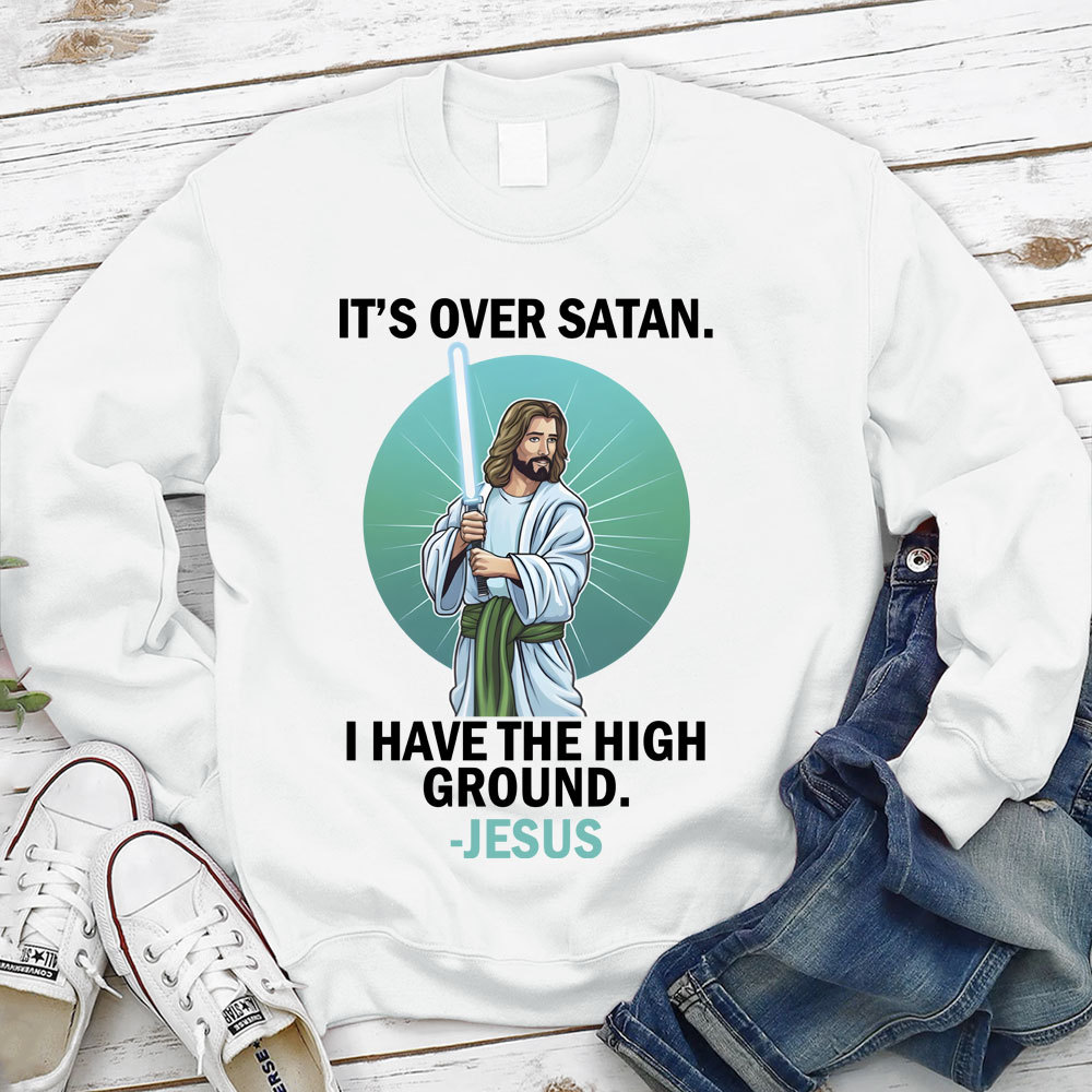 It Is Over I Have High Ground Christian Sweatshirt