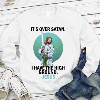 It Is Over I Have High Ground Christian Sweatshirt