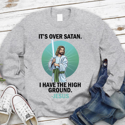 It Is Over I Have High Ground Christian Sweatshirt