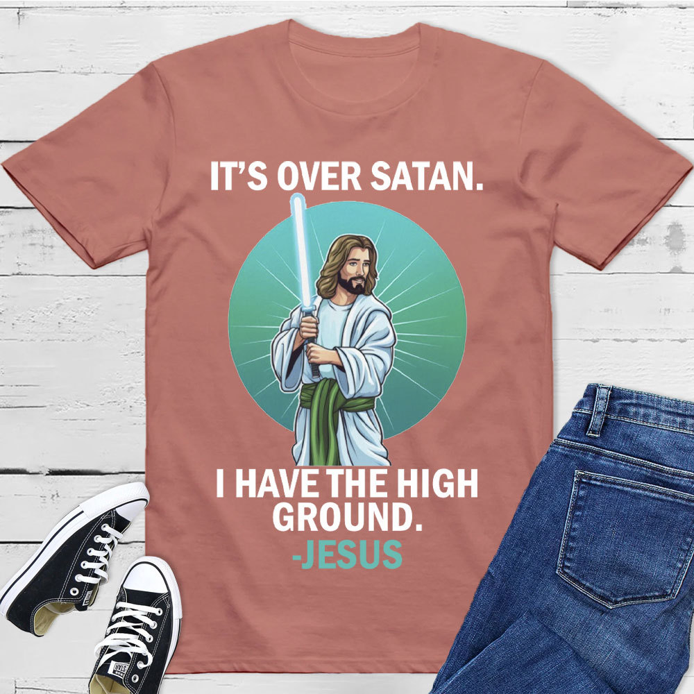 It Is Over I Have High Ground Christian T-Shirt