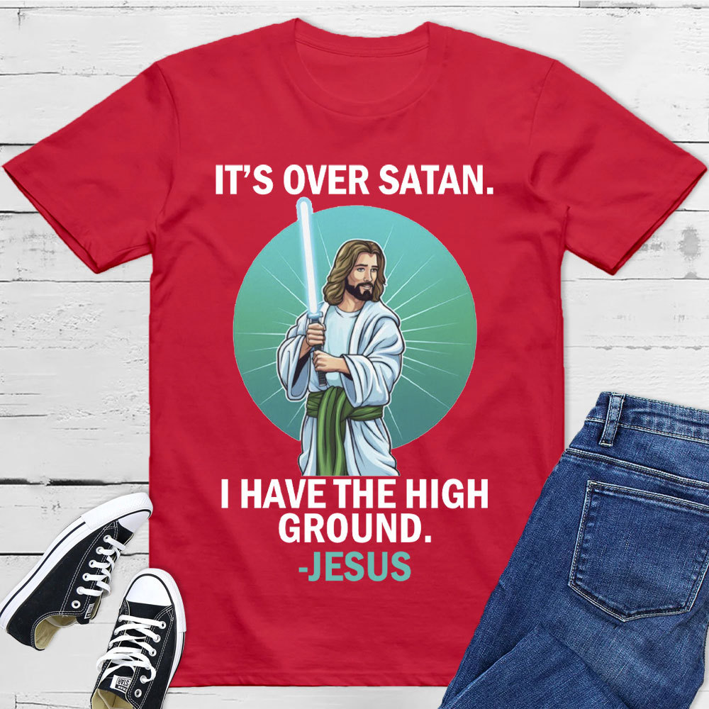 It Is Over I Have High Ground Christian T-Shirt