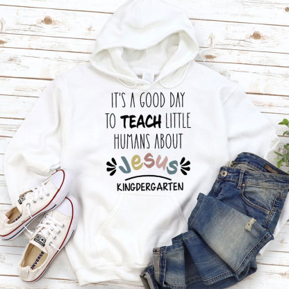 It's A Good Day To Teach Little Humans About Jesus Hoodie