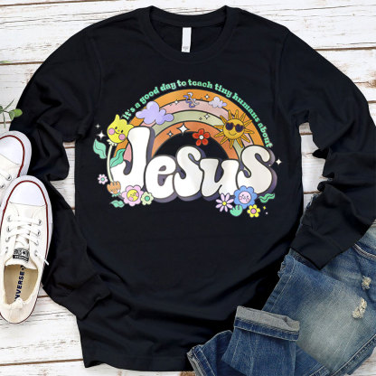 It's Good Day To Teach Tiny Humans About Jesus Long Sleeve Tee