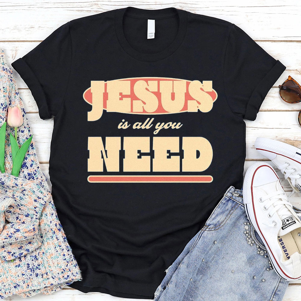 Jesus Is All Your Need Christian T-Shirt