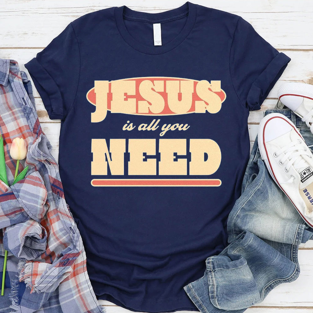 Jesus Is All Your Need Christian T-Shirt