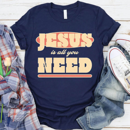 Jesus Is All Your Need Christian T-Shirt