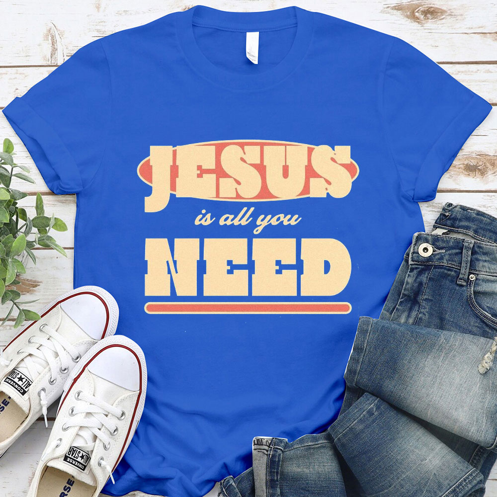 Jesus Is All Your Need Christian T-Shirt