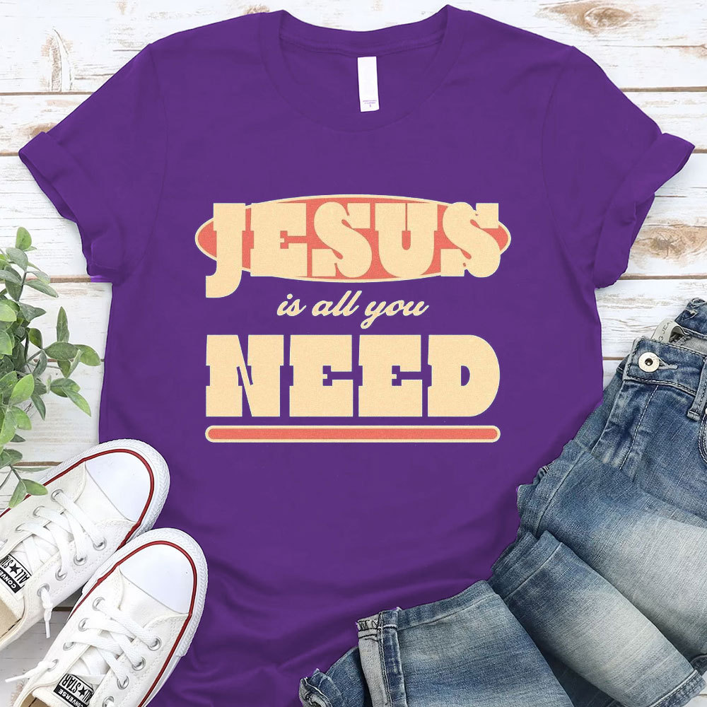 Jesus Is All Your Need Christian T-Shirt