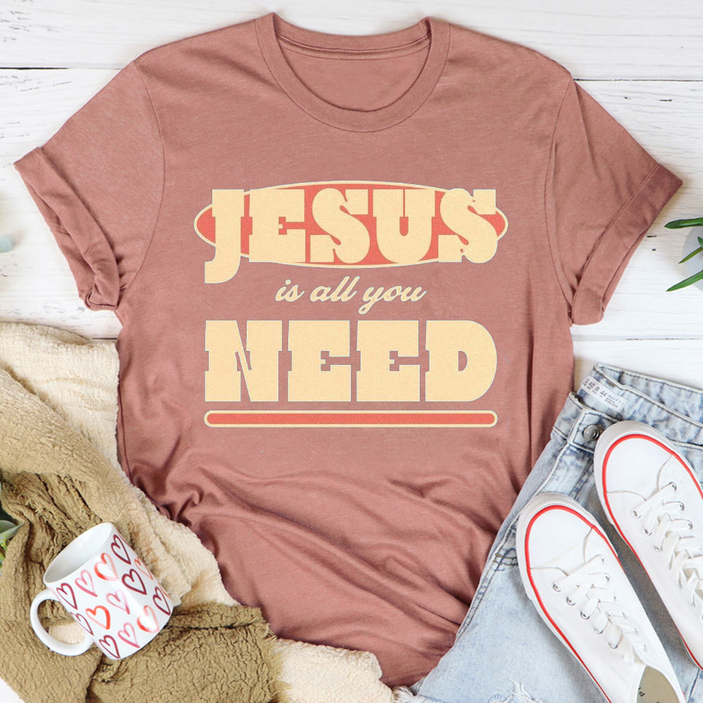 Jesus Is All Your Need Christian T-Shirt