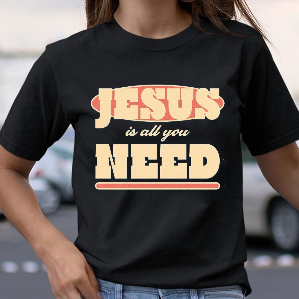 Jesus Is All Your Need Christian T-Shirt
