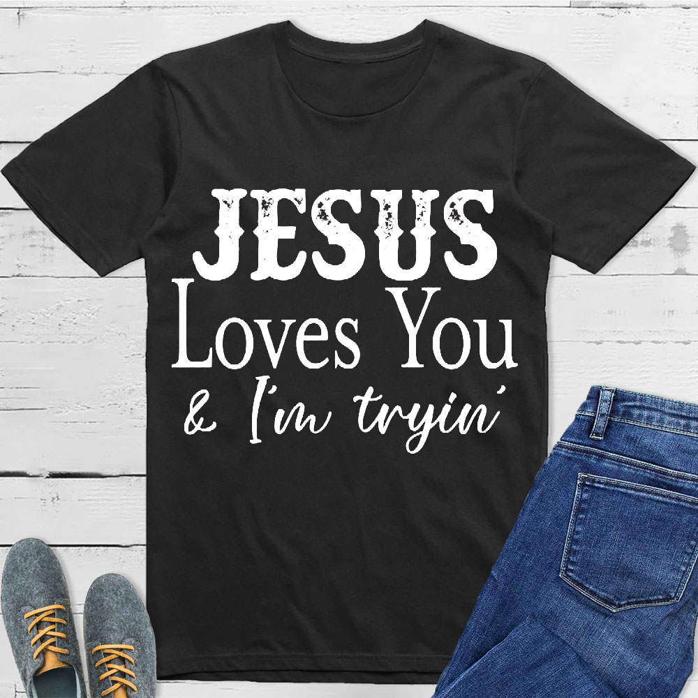 Jesus Love You And I Am Trying Christian T-Shirt