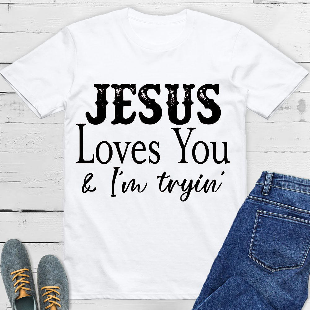 Jesus Love You And I Am Trying Christian T-Shirt