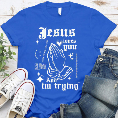 Jesus Loves You And I Am Trying Christian T-Shirt