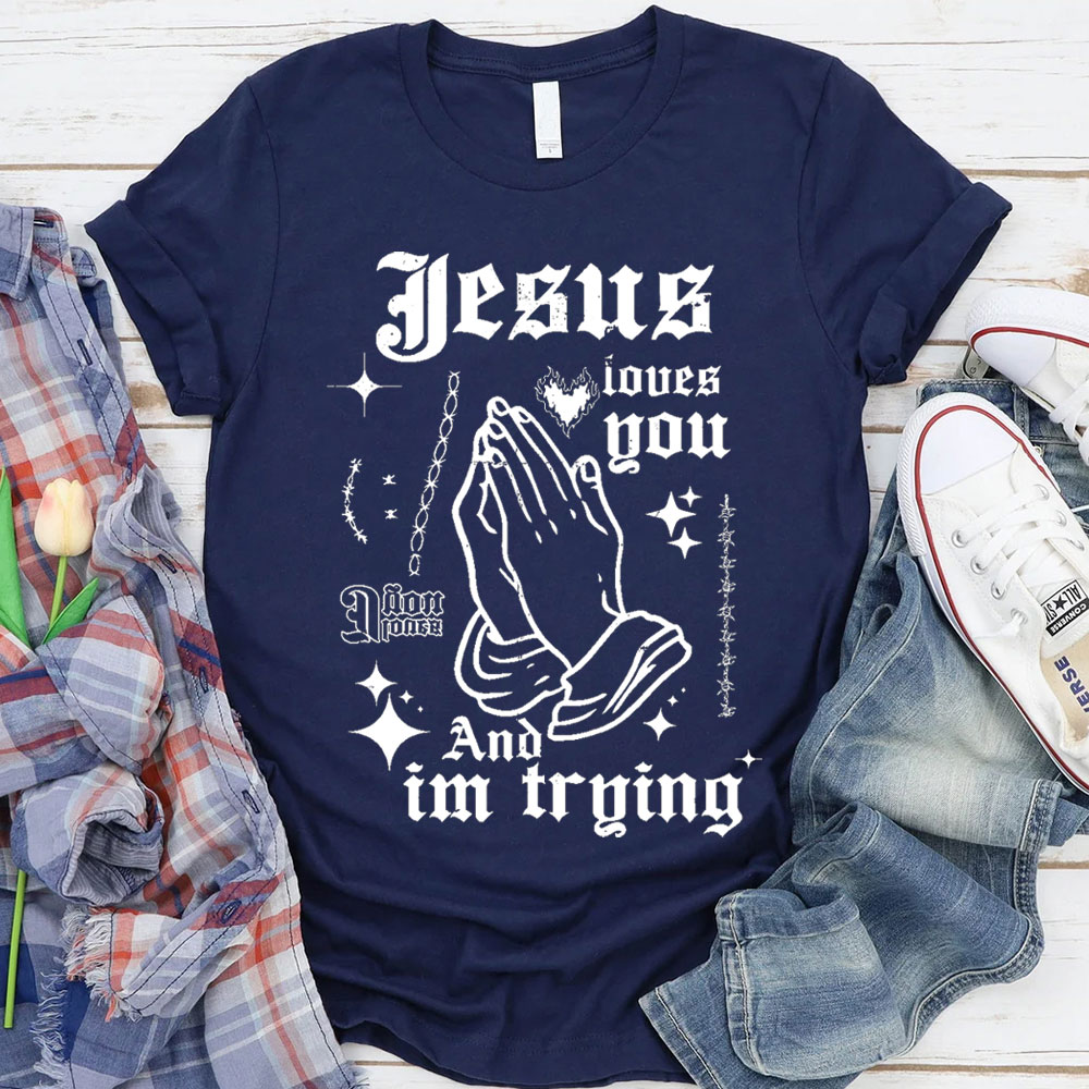 Jesus Loves You And I Am Trying Christian T-Shirt