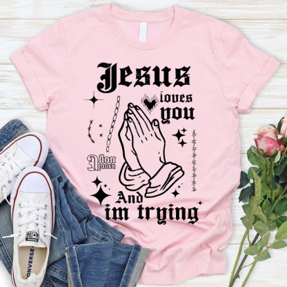 Jesus Loves You And I Am Trying Christian T-Shirt