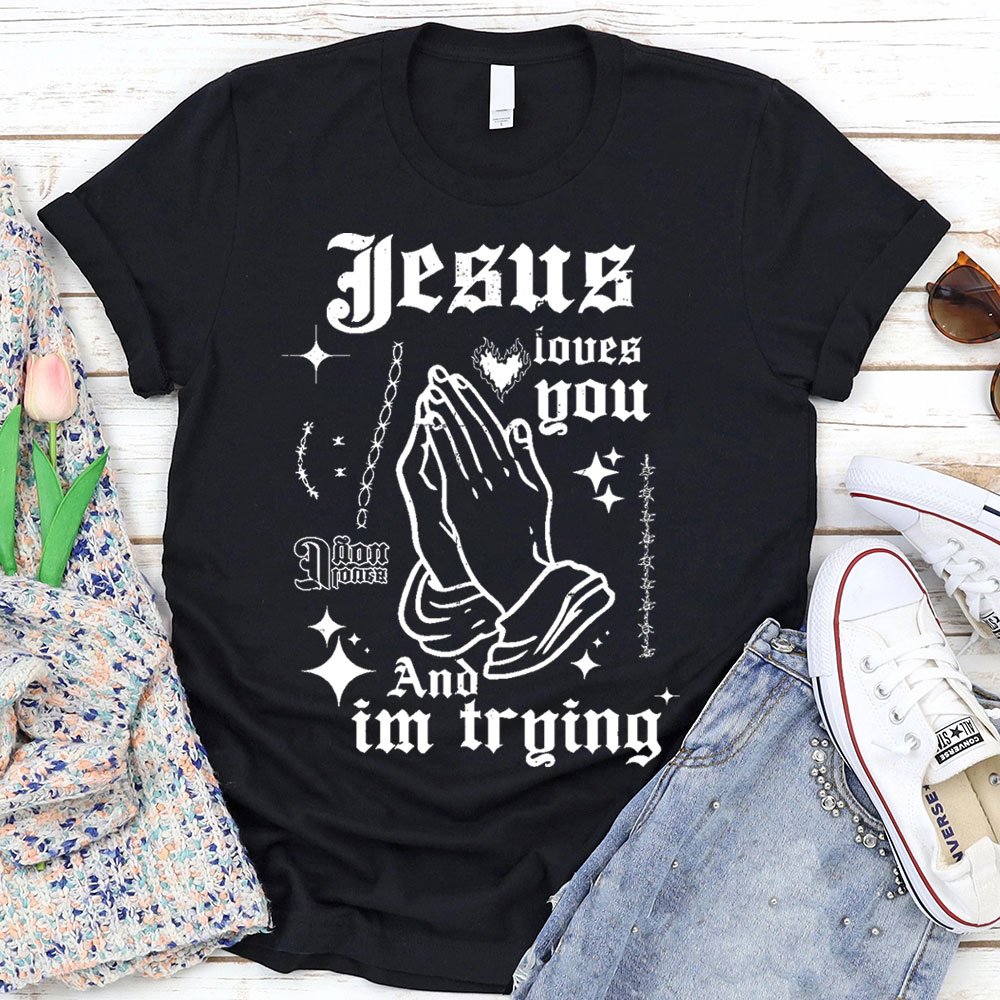 Jesus Loves You And I Am Trying Christian T-Shirt
