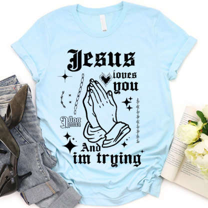 Jesus Loves You And I Am Trying Christian T-Shirt