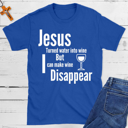 Jesus Turned Water Into Wine But I Can make Wine Disappear Christian T-Shirt