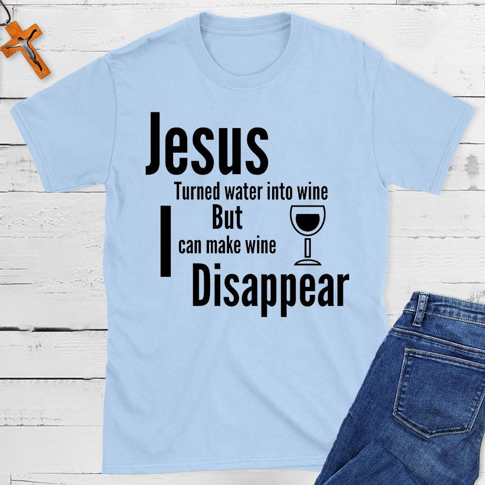 Jesus Turned Water Into Wine But I Can make Wine Disappear Christian T-Shirt