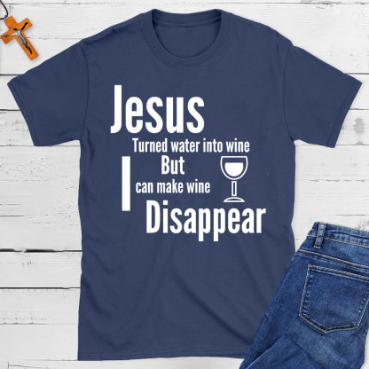 Jesus Turned Water Into Wine But I Can make Wine Disappear Christian T-Shirt