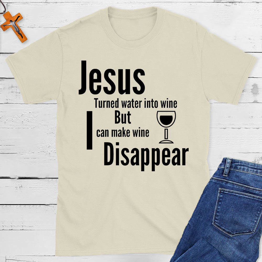 Jesus Turned Water Into Wine But I Can make Wine Disappear Christian T-Shirt