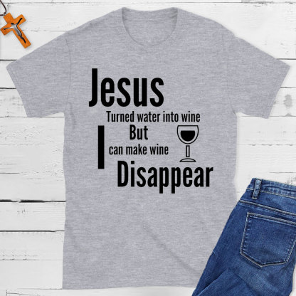 Jesus Turned Water Into Wine But I Can make Wine Disappear Christian T-Shirt