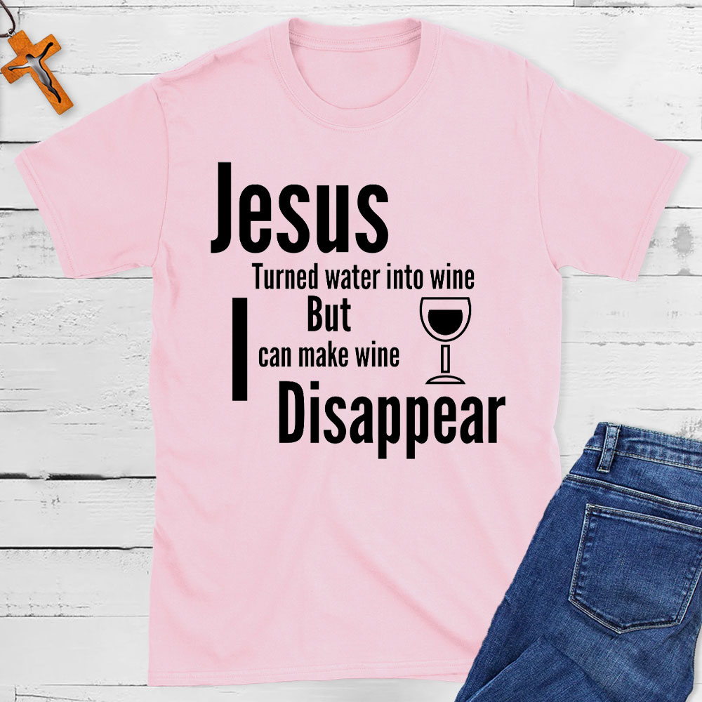 Jesus Turned Water Into Wine But I Can make Wine Disappear Christian T-Shirt
