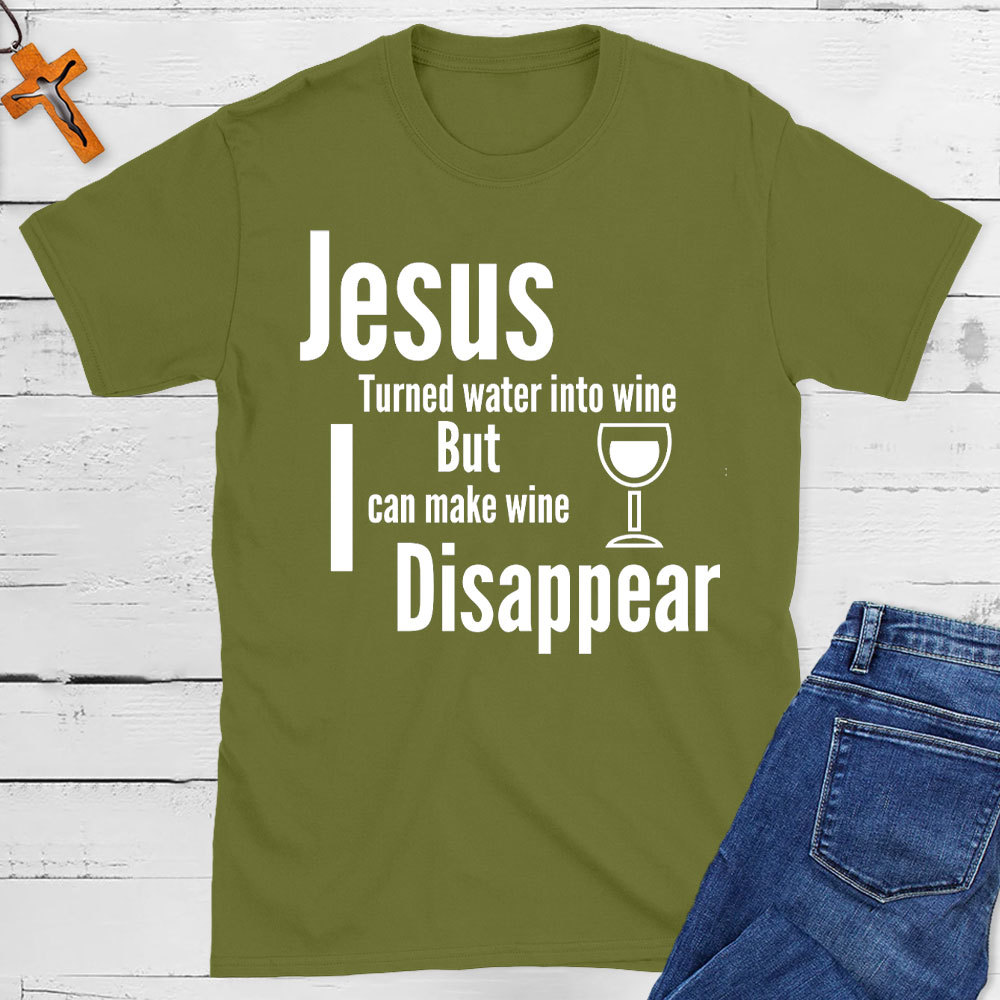 Jesus Turned Water Into Wine But I Can make Wine Disappear Christian T-Shirt